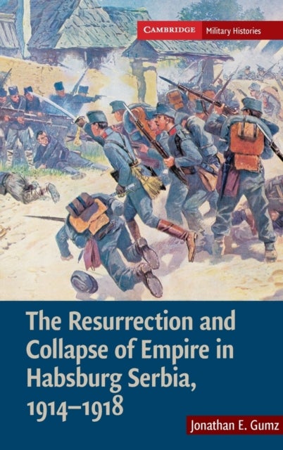The Resurrection and Collapse of Empire in Habsburg Serbia, 1914¿1918: Volume 1