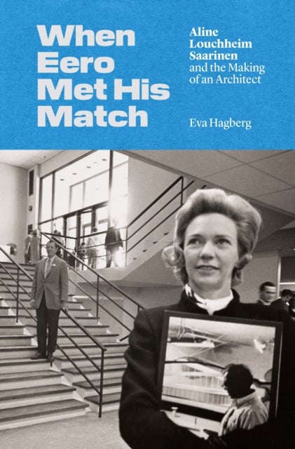 When Eero Met His Match - Aline Louchheim Saarinen and the Making of an Architect