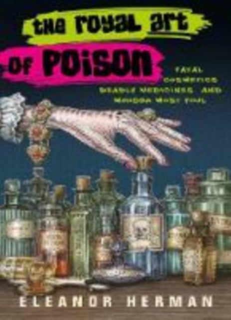 The Royal Art of Poison - Fatal Cosmetics, Deadly Medicines and Murder Most Foul