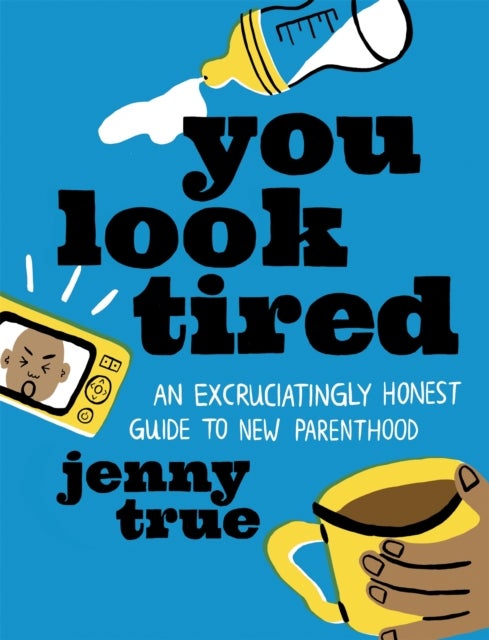 You Look Tired - An Excruciatingly Honest Guide to New Parenthood