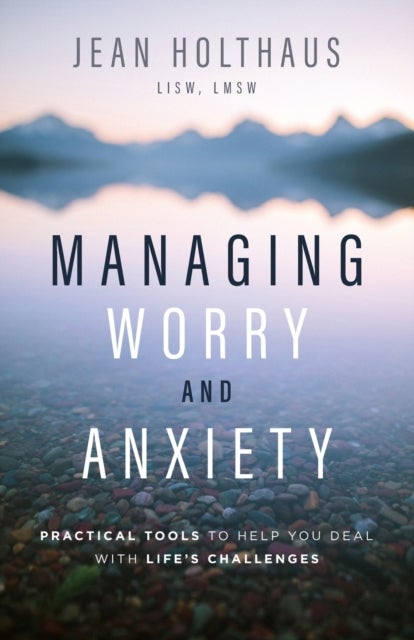 Managing Worry and Anxiety - Practical Tools to Help You Deal with Life's Challenges