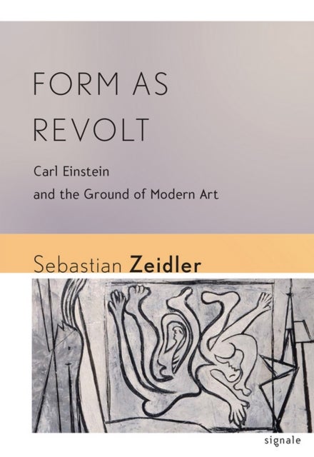 Form As Revolt - Carl Einstein and the Ground of Modern Art