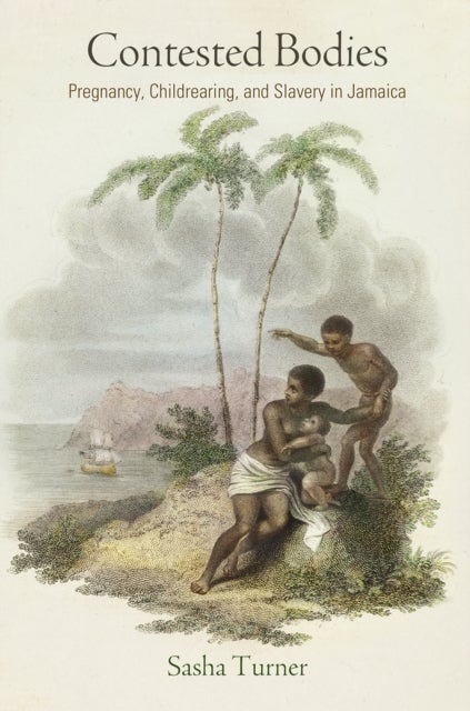 Contested Bodies - Pregnancy, Childrearing, and Slavery in Jamaica