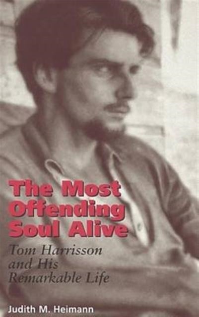The Most Offending Soul Alive - Tom Harrisson and His Remarkable Life