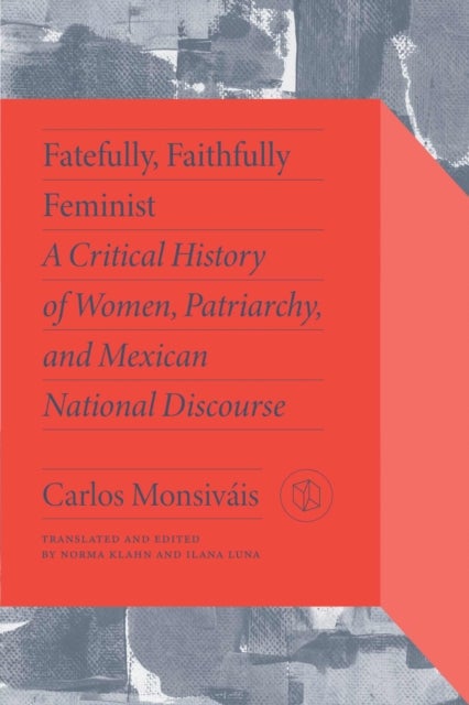 Fatefully, Faithfully Feminist - A Critical History of Women, Patriarchy, and Mexican National Discourse