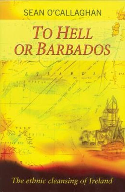 To Hell or Barbados - The ethnic cleansing of Ireland