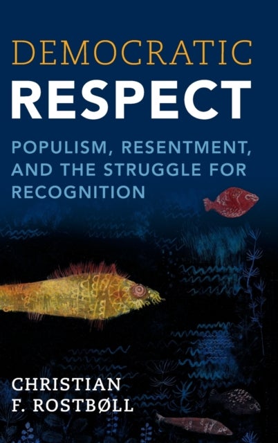 Democratic Respect - Populism, Resentment, and the Struggle for Recognition