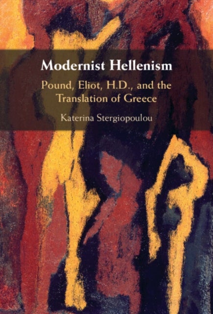 Modernist Hellenism - Pound, Eliot, H.D., and the Translation of Greece