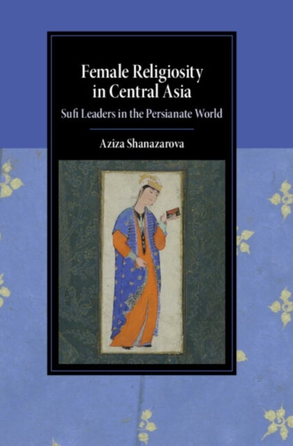 Female Religiosity in Central Asia - Sufi Leaders in the Persianate World