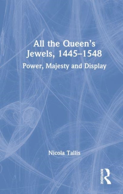 All the Queen¿s Jewels, 1445¿1548 - Power, Majesty and Display