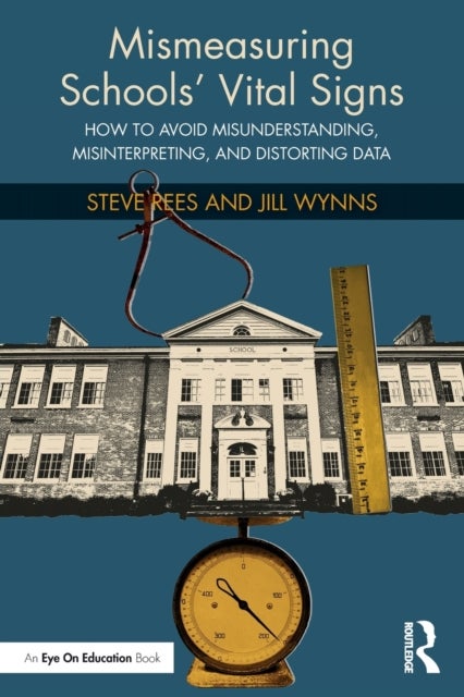 Mismeasuring Schools¿ Vital Signs - How to Avoid Misunderstanding, Misinterpreting, and Distorting Data