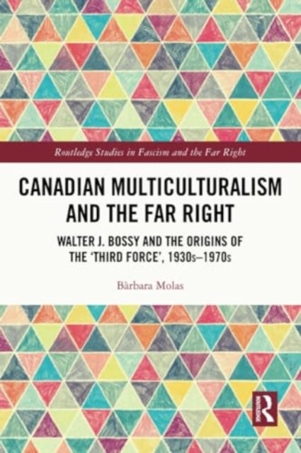 Canadian Multiculturalism and the Far Right - Walter J. Bossy and the Origins of the ‘Third Force’, 1930s–1970s