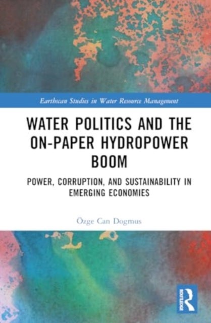 Water Politics and the On-Paper Hydropower Boom - Power, Corruption, and Sustainability in Emerging Economies