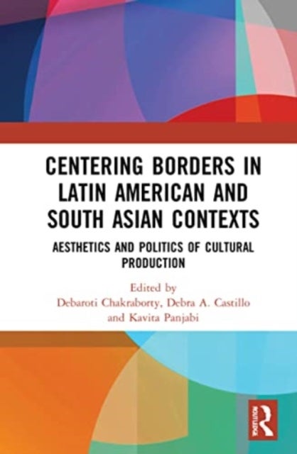 Centering Borders in Latin American and South Asian Contexts - Aesthetics and Politics of Cultural Production