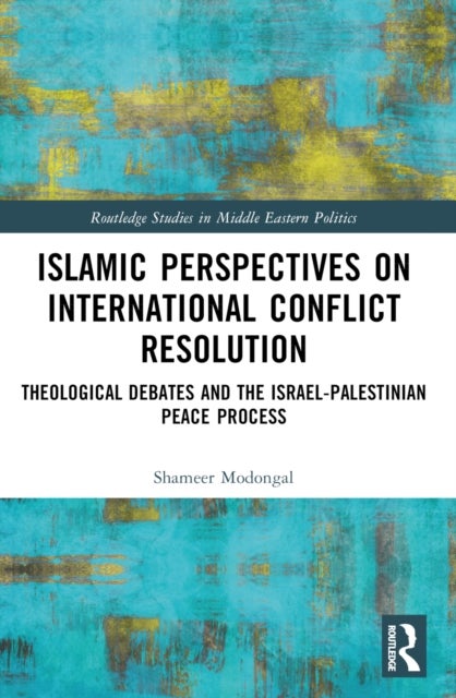 Islamic Perspectives on International Conflict Resolution - Theological Debates and the Israel-Palestinian Peace Process