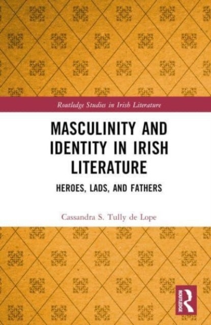 Masculinity and Identity in Irish Literature - Heroes, Lads, and Fathers