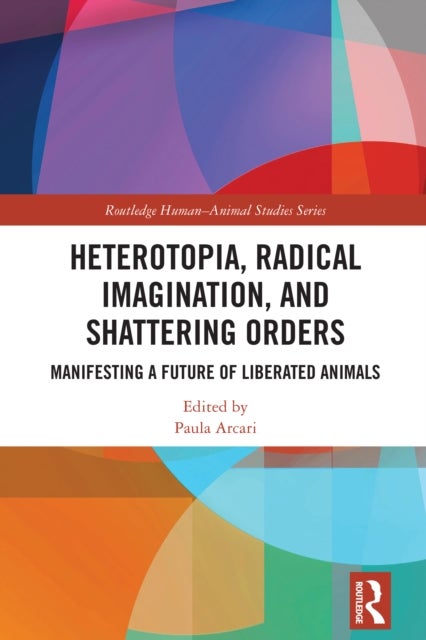 Heterotopia, Radical Imagination, and Shattering Orders - Manifesting a Future of Liberated Animals
