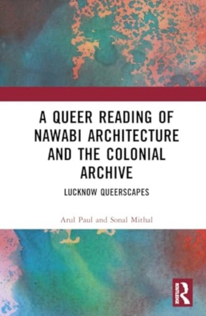 A Queer Reading of Nawabi Architecture and the Colonial Archive - Lucknow Queerscapes