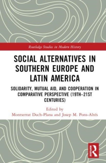 Social Alternatives in Southern Europe and Latin America - Solidarity, Mutual Aid, and Cooperation in Comparative Perspective (19th–21st Centuries)