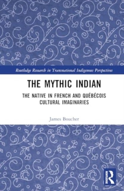 The Mythic Indian - The Native in French and Quebecois Cultural Imaginaries