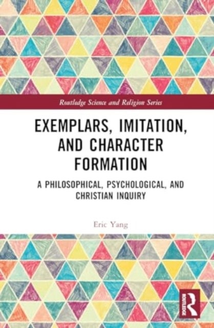 Exemplars, Imitation, and Character Formation - A Philosophical, Psychological, and Christian Inquiry