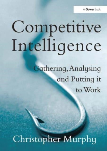 Competitive Intelligence - Gathering, Analysing and Putting it to Work