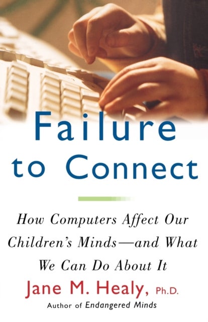 Failure to Connect - How Computers Affect Our Children's Minds -- and What We Can Do About It