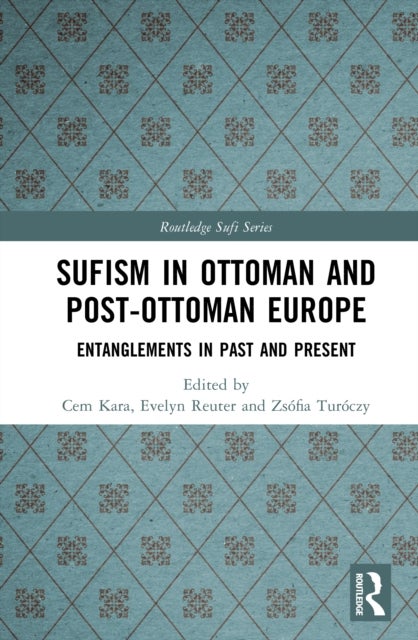 Sufism in Ottoman and Post-Ottoman Europe - Entanglements in Past and Present