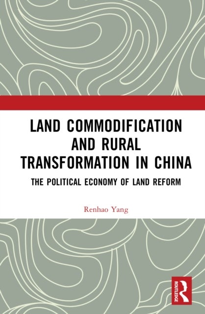 Land Commodification and Rural Transformation in China - The Political Economy of Land Reform
