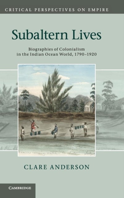 Subaltern Lives - Biographies of Colonialism in the Indian Ocean World, 1790–1920
