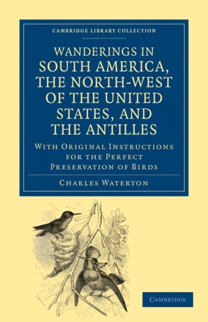Wanderings in South America, the North-West of the United States, and the Antilles, in the Years 181 - With Original Instructions for the Perfect Preservation of Birds, etc for Cabinets of Natural History