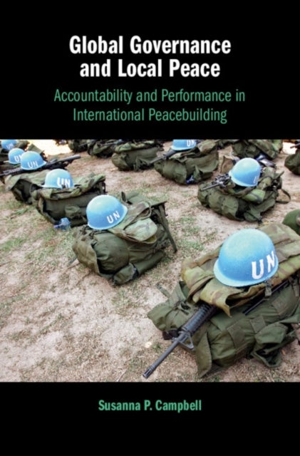 Global Governance and Local Peace - Accountability and Performance in International Peacebuilding