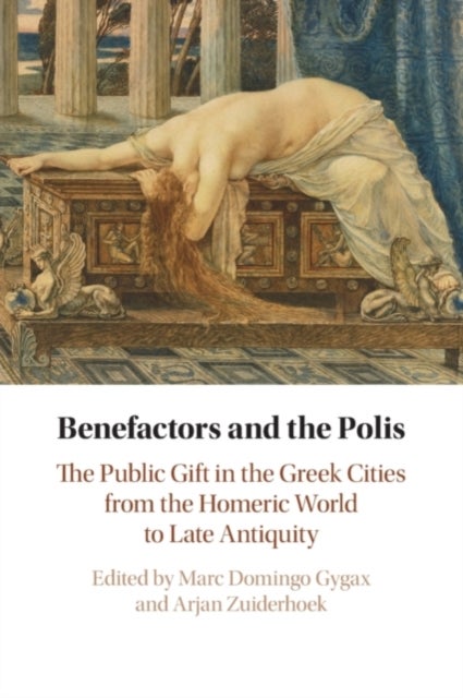 Benefactors and the Polis - The Public Gift in the Greek Cities from the Homeric World to Late Antiquity