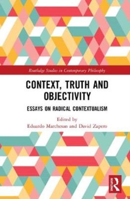Context, Truth and Objectivity - Essays on Radical Contextualism