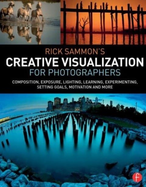 Rick Sammon’s Creative Visualization for Photographers - Composition, exposure, lighting, learning, experimenting, setting goals, motivation and more