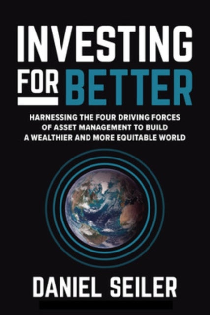 Investing for Better: Harnessing the Four Driving Forces of Asset Management to Build a Wealthier an