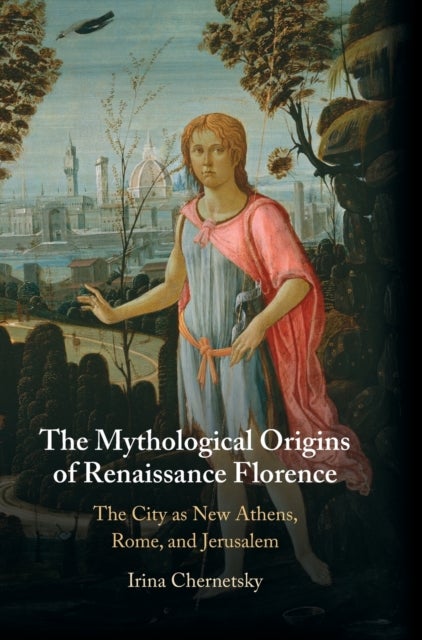 The Mythological Origins of Renaissance Florence - The City as New Athens, Rome, and Jerusalem