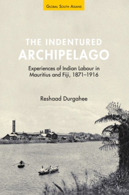 The Indentured Archipelago - Experiences of Indian Labour in Mauritius and Fiji, 1871–1916