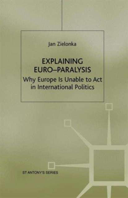 Explaining Euro-Paralysis - Why Europe is Unable to Act in International Politics