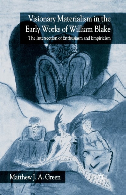 Visionary Materialism in the Early Works of William Blake - The Intersection of Enthusiasm and Empiricism