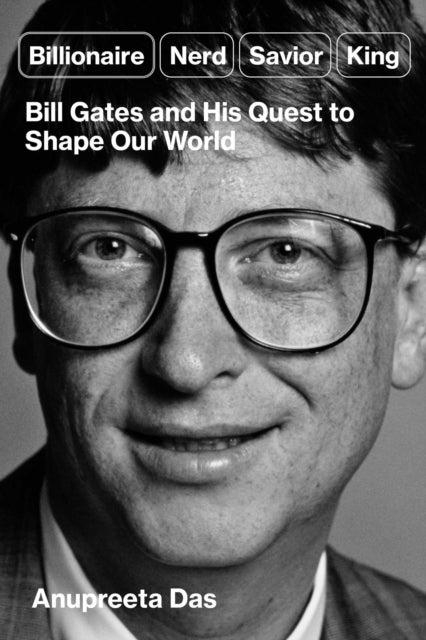 Billionaire, Nerd, Saviour, King - The Hidden Truth About Bill Gates and His Power to Shape Our World