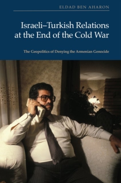 Israeli-Turkish Relations at the End of the Cold War - The Geopolitics of Denying the Armenian Genocide