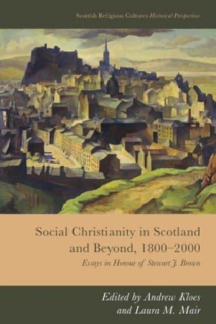 Social Christianity in Scotland and Beyond, 1800-2000 - Essays in Honour of Stewart J. Brown