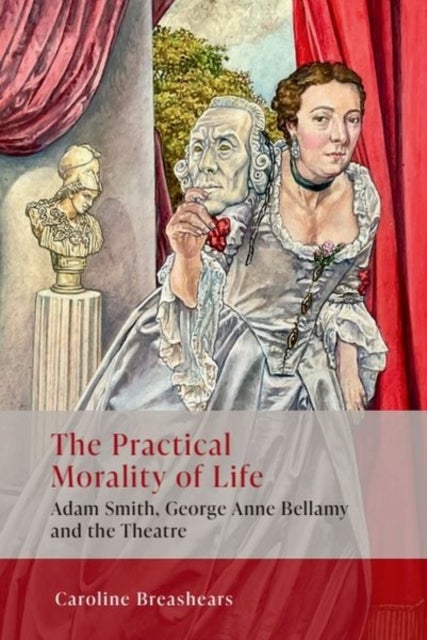 The Practical Morality of Life - Adam Smith, George Anne Bellamy, and the Theatre