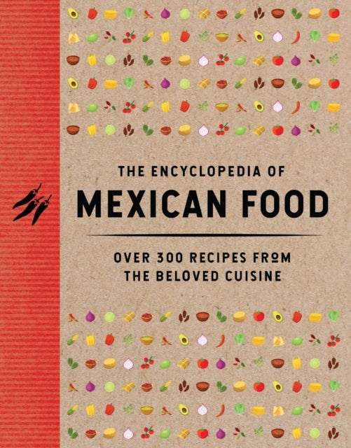 The Encyclopedia of Mexican Food - 350 Recipes from the Beloved Cuisine