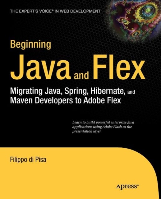 Beginning Java and Flex - Migrating Java, Spring, Hibernate and Maven Developers to Adobe Flex