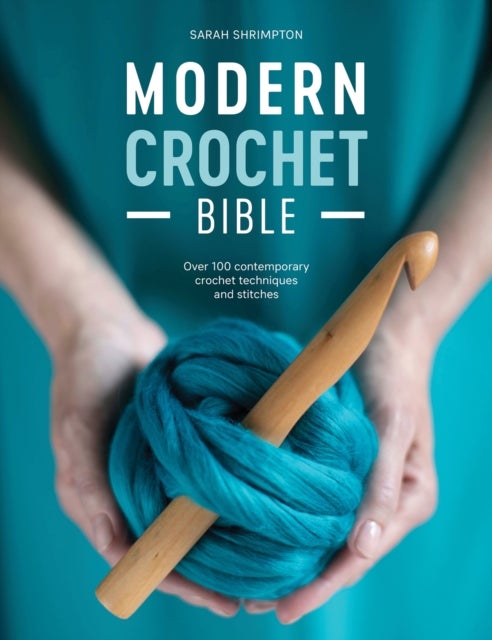 Modern Crochet Bible - Over 100 Contemporary Crochet Techniques and Stitches
