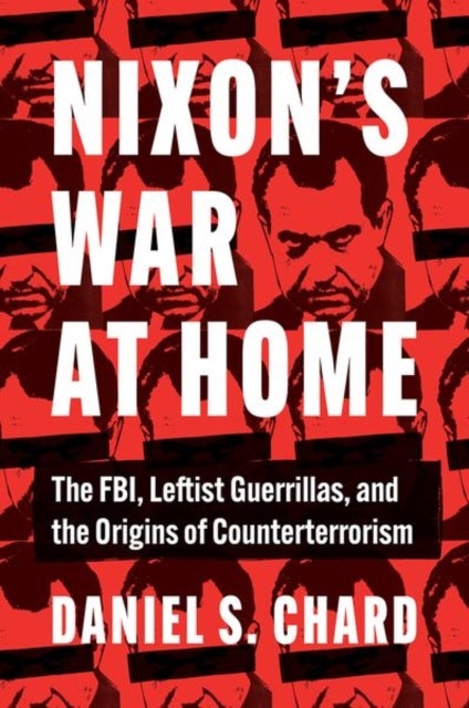 Nixon's War at Home - The FBI, Leftist Guerrillas, and the Origins of Counterterrorism