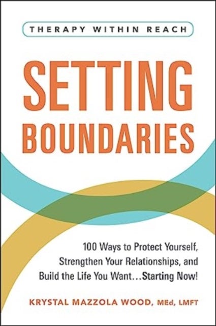Setting Boundaries - 100 Ways to Protect Yourself, Strengthen Your Relationships, and Build the Life You Want…Starting Now!