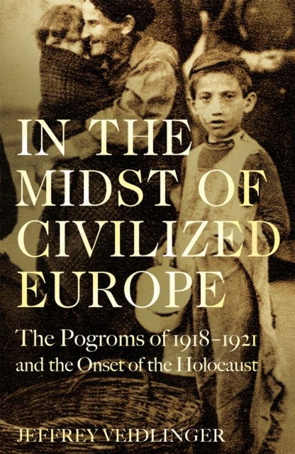 In the Midst of Civilized Europe - The 1918–1921 Pogroms in Ukraine and the Onset of the Holocaust